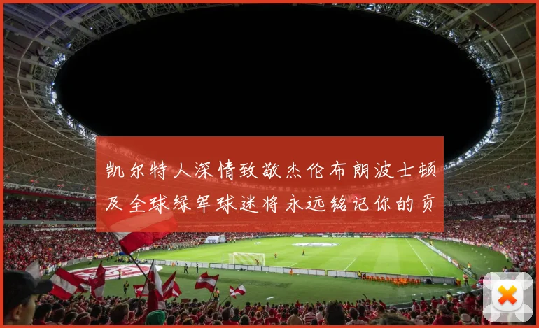 凯尔特人深情致敬杰伦布朗波士顿及全球绿军球迷将永远铭记你的贡献