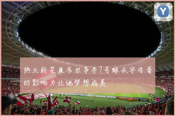 热火新星康韦尔争夺7号球衣字母哥的影响力让他梦想成真