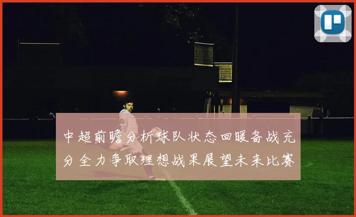 中超前瞻分析球队状态回暖备战充分全力争取理想战果展望未来比赛挑战